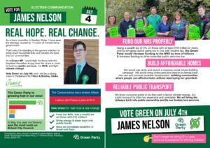 General election leaflet for James Nelson, Green Party candidate in Filton and Bradley Stoke. James promises "Real hope. Real change". He says: "As a town councillor in Bradley Stoke I have seen the damage caused by 14 years of Conservative government. That's why I'm standing in the general election to bring down household bills and breathe life back into our communities. As a Green MP I would fight for those with the broadest shoulders to pay their fair share in order to fund our public services, the NHS and fight climate change. Vote Green on July 4th and I will be a strong voice in Parliament for Filton and Bradley Stoke."